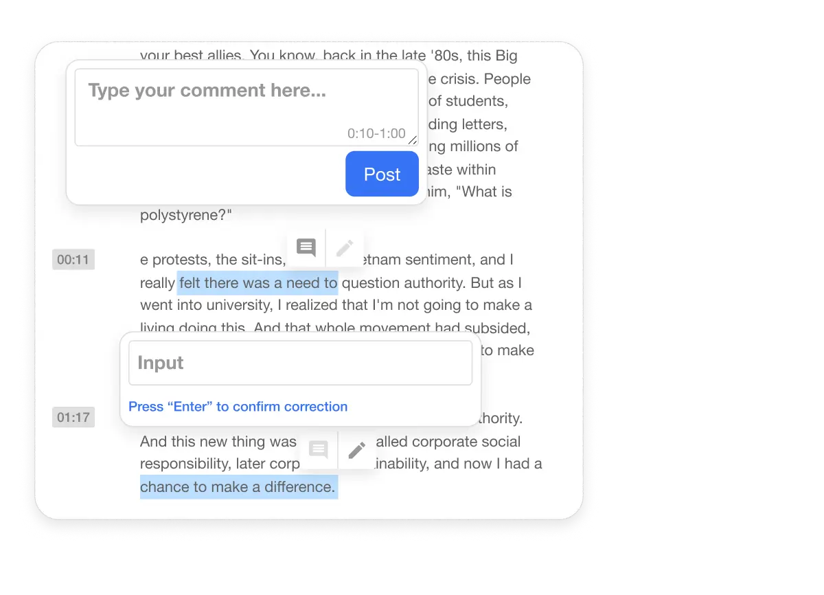 Easily correct any errors in the video transcription by highlighting the text and making adjustments. Both you and your viewers can leave comments directly in the transcript, facilitating better collaboration and feedback.